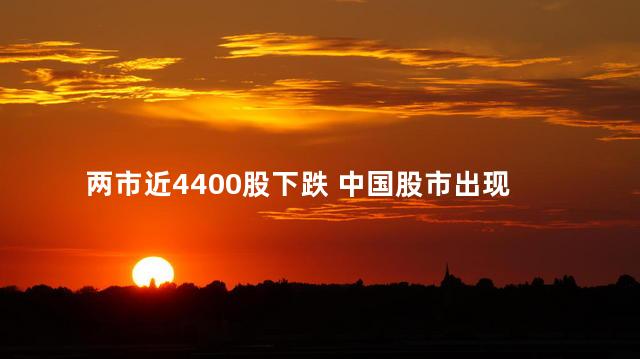  两市近4400股下跌 中国股市出现了大规模下跌